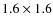 $1.6\times 1.6$