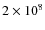 $2
\times 10^8$