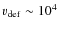 $v_{\rm def} \sim 10^4$