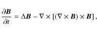 \begin{displaymath}\frac{\partial\vec B}{\partial t}=\Delta\vec{B} - \nabla\times\left[(\nabla\times\vec{B})\times\vec{B}\right],
\end{displaymath}