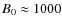 $B_0 \approx 1000$