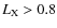 $L_{\rm X} > 0.8$