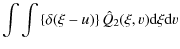 $\displaystyle \int \int \left\{\delta (\xi-u) \right\}\hat{Q}_{2}(\xi,v)
{\rm d}\xi {\rm d}v$