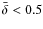 $\bar {\delta }<0.5$