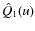 $\hat{Q}_{1}(u)$