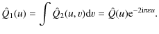 $\displaystyle \hat{Q}_{1}(u)= \int \hat{Q}_{2}(u,v){\rm d}v = \hat{Q}(u) {\rm e}^{-2{\rm i} \pi \varepsilon u}.$