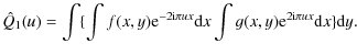 $\displaystyle \hat{Q}_{1}(u)=\int\{\int f(x,y){\rm e}^{-2 {\rm i}\pi u x}{\rm d}x
\int g(x,y){\rm e}^{2{\rm i}\pi ux}{\rm d}x\}{\rm d}y.$