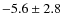 $-5.6 \pm 2.8 $