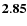 $\bf 2.85$