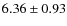 $6.36 \pm 0.93$