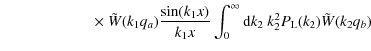 $\displaystyle \qquad\qquad\qquad \times ~ \tilde{W}(k_1 q_a) \frac{\sin(k_1 x)}{k_1 x}
\int_0^{\infty} {\rm d}k_2 ~ k_2^2 P_{\rm L}(k_2) \tilde{W}(k_2 q_b)$