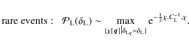 \begin{displaymath}%
\mbox{rare events}: \;\; {\cal P}_{\rm L}(\delta_{\rm L}) \...
...ta_{\rm L}\}} {\rm e}^{-\frac{1}{2} \chi.C_{\rm L}^{-1}.\chi}.
\end{displaymath}