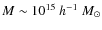 $M\sim 10^{15}~h^{-1}~M_{\odot}$