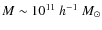 $M\sim 10^{11}~h^{-1}~M_{\odot}$