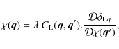 \begin{displaymath}%
\chi({\vec q}) = \lambda ~ C_{\rm L}({\vec q},{\vec q}') . \frac{{\cal D}\delta_{{\rm L}q}}{{\cal D}\chi({\vec q}')},
\end{displaymath}
