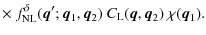 $\displaystyle \times ~ f_{\rm NL}^{\delta}({\vec q}';{\vec q}_1,{\vec q}_2) ~ C_{\rm L}({\vec q},{\vec q}_2) ~ \chi({\vec q}_1).$