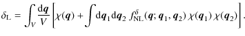 $\displaystyle %
\delta_{\rm L} = \int_V \! \frac{{\rm d}{\vec q}}{V} \left[ \ch...
...({\vec q};{\vec q}_1,{\vec q}_2) ~ \chi({\vec q}_1) ~ \chi({\vec q}_2)
\right].$