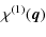 $\displaystyle %
\chi^{(1)}({\vec q})$