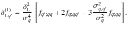$\displaystyle \delta_{{\rm L}q'}^{(1)} = \frac{\delta_{\rm L}^2}{\sigma_q^4} ~
...
..._{q';qq} + 2 f_{q;qq'} - 3 \frac{\sigma_{q,q'}^2}{\sigma_q^2} f_{q;qq} \right].$
