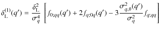 $\displaystyle \delta_{\rm L}^{(1)}(q') = \frac{\delta_{\rm L}^2}{\sigma_q^4} ~
...
...q') + 2 f_{q;0q}(q') - 3 \frac{\sigma^2_{q,0}(q')}{\sigma_q^2} f_{q;qq} \right]$