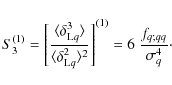 \begin{displaymath}%
S_3^{(1)} = \left[ \frac{\langle\delta_{{\rm L}q}^3\rangle}...
...rangle^2}
\right]^{(1)} = 6 ~ \frac{f_{q;qq}}{\sigma_q^4}\cdot
\end{displaymath}