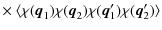 $\displaystyle \times ~\langle\chi({\vec q}_1) \chi({\vec q}_2) \chi({\vec q}_1') \chi({\vec q}_2') \rangle$