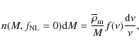 \begin{displaymath}%
n(M,f_{\rm NL}=0) {\rm d}M = \frac{\overline{\rho}_{\rm m}}{M} f(\nu) \frac{{\rm d}\nu}{\nu},
\end{displaymath}