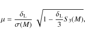 \begin{displaymath}%
\mu = \frac{\delta_{\rm L}}{\sigma(M)} ~ \sqrt{1-\frac{\delta_{\rm L}}{3}S_3(M)},
\end{displaymath}