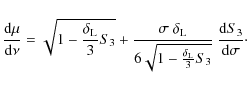 \begin{displaymath}%
\frac{{\rm d}\mu}{{\rm d}\nu} = \sqrt{1-\frac{\delta_{\rm L...
...elta_{\rm L}}{3}S_3}}
~ \frac{{\rm d}S_3}{{\rm d}\sigma}\cdot
\end{displaymath}