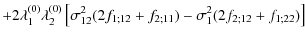 $\displaystyle + 2 \lambda_1^{(0)} \lambda_2^{(0)}
\left[ \sigma_{12}^2 (2f_{1;12}+f_{2;11}) - \sigma_1^2 (2f_{2;12}+f_{1;22})
\right]$