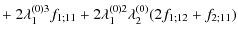 $\displaystyle +~ 2 \lambda_1^{(0)3} f_{1;11} + 2 \lambda_1^{(0)2}
\lambda_2^{(0)} (2 f_{1;12}+f_{2;11})$