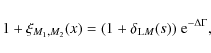 \begin{displaymath}%
1+\xi_{M_1,M_2}(x) = (1+\delta_{{\rm L}M}(s)) ~ {\rm e}^{-\Delta \Gamma},
\end{displaymath}
