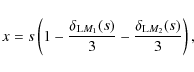 \begin{displaymath}%
x= s \left( 1 - \frac{\delta_{{\rm L}M_1}(s)}{3} - \frac{\delta_{{\rm L}M_2}(s)}{3} \right),
\end{displaymath}
