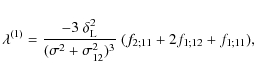 \begin{displaymath}%
\lambda^{(1)} = \frac{-3~\delta_{\rm L}^2}{(\sigma^2+\sigma_{12}^2)^3} ~
(f_{2;11}+2f_{1;12}+f_{1;11}),
\end{displaymath}