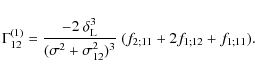 \begin{displaymath}%
\Gamma_{12}^{(1)} = \frac{-2~\delta_{\rm L}^3}{(\sigma^2+\sigma_{12}^2)^3} ~
(f_{2;11}+2f_{1;12}+f_{1;11}).
\end{displaymath}