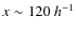 $x \sim 120~h^{-1}$
