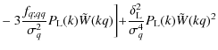 $\displaystyle -~ 3 \frac{f_{q;qq}}{\sigma_q^2} P_{\rm L}(k) \tilde{W}(k q) \biggl]
+ \frac{\delta_{\rm L}^2}{\sigma_q^4} P_{\rm L}(k) \tilde{W}(kq)^2$