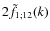 $2\tilde{f}_{1;12}(k)$