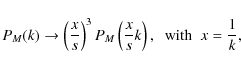 \begin{displaymath}%
P_M(k) \rightarrow \left(\frac{x}{s}\right)^3 P_M\left(\frac{x}{s}k\right),
\;\; \mbox{with} \;\; x= \frac{1}{k},
\end{displaymath}