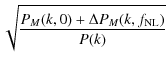 $\displaystyle \sqrt{\frac{P_M(k,0)+\Delta P_M(k,f_{\rm NL})}{P(k)}}$