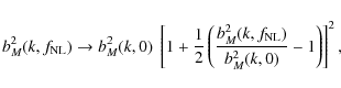 \begin{displaymath}%
b_M^2(k,f_{\rm NL}) \rightarrow b_M^2(k,0) ~ \left[ 1 + \fr...
...
\frac{b_M^2(k,f_{\rm NL})}{b_M^2(k,0)} - 1 \right) \right]^2,
\end{displaymath}