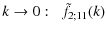 $\displaystyle %
k\rightarrow 0 : \;\; \tilde{f}_{2;11}(k)$