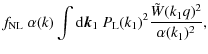 $\displaystyle f_{\rm NL}~ \alpha(k) \int{\rm d}{\vec k}_1 ~
P_{\rm L}(k_1)^2 \frac{\tilde{W}(k_1 q)^2}{\alpha(k_1)^2},$