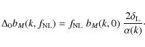 \begin{displaymath}%
\Delta_0 b_M(k,f_{\rm NL}) = f_{\rm NL}~ b_M(k,0) ~ \frac{2\delta_{\rm L}}{\alpha(k)}\cdot
\end{displaymath}