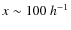 $x \sim 100~h^{-1}$