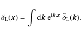 \begin{displaymath}%
\delta_{\rm L}({\vec x}) = \int{\rm d}{\vec k}~ {\rm e}^{{\rm i}{\vec k}.{\vec x}} ~ \tilde{\delta}_{\rm L}({\vec k}).
\end{displaymath}