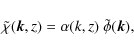 \begin{displaymath}%
\tilde{\chi}({\vec k},z) = \alpha(k,z) ~ \tilde{\phi}({\vec k}),
\end{displaymath}