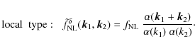\begin{displaymath}%
{\rm local \;~ type:} \;\;\; \tilde{f}_{\rm NL}^{\delta}({\...
...\alpha({\vec k}_1+{\vec k}_2)}{\alpha(k_1) ~ \alpha(k_2)}\cdot
\end{displaymath}