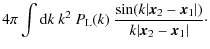 $\displaystyle 4\pi \int {\rm d}k ~ k^2 ~ P_{\rm L}(k) ~
\frac{\sin(k\vert{\vec x}_2-{\vec x}_1\vert)}{k\vert{\vec x}_2-{\vec x}_1\vert}\cdot$