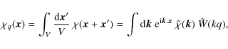 \begin{displaymath}%
\chi_q({\vec x}) = \int_V \frac{{\rm d}{\vec x}'}{V} ~ \chi...
...}{\vec k}.{\vec x}} ~ \tilde{\chi}({\vec k}) ~ \tilde{W}(k q),
\end{displaymath}
